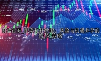 配资杠杆炒股：风险与机遇并存的投资策略
